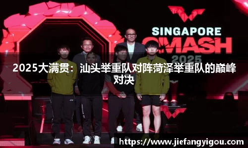 2025大满贯：汕头举重队对阵菏泽举重队的巅峰对决