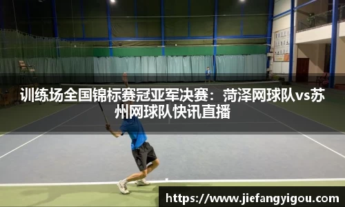 训练场全国锦标赛冠亚军决赛：菏泽网球队vs苏州网球队快讯直播