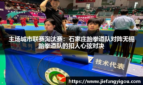 主场城市联赛淘汰赛：石家庄跆拳道队对阵无锡跆拳道队的扣人心弦对决