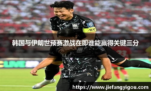 韩国与伊朗世预赛激战在即谁能赢得关键三分