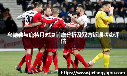 乌德勒与鹿特丹对决前瞻分析及双方近期状态评估