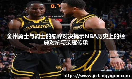 金州勇士与骑士的巅峰对决揭示NBA历史上的经典对抗与荣耀传承