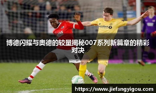 博德闪耀与奥德的较量揭秘007系列新篇章的精彩对决